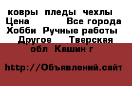 ковры ,пледы, чехлы › Цена ­ 3 000 - Все города Хобби. Ручные работы » Другое   . Тверская обл.,Кашин г.